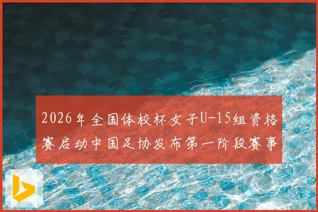 2026年全国体校杯女子U-15组资格赛启动中国足协发布第一阶段赛事通知