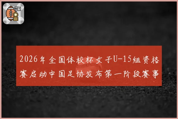 2026年全国体校杯女子U-15组资格赛启动中国足协发布第一阶段赛事通知