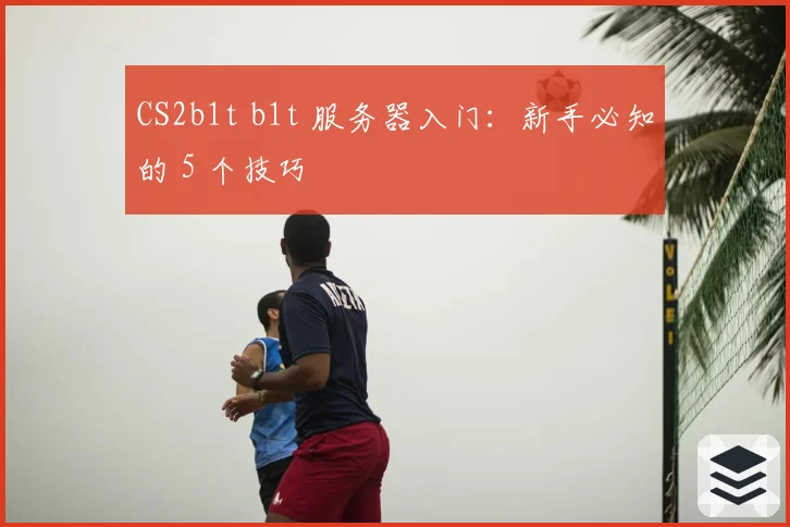 CS2b1t b1t 服务器入门:新手必知的 5 个技巧