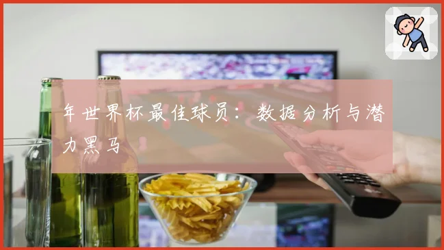 年世界杯最佳球员:数据分析与潜力黑马