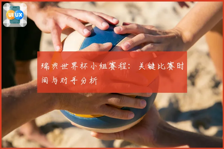 瑞典世界杯小组赛程:关键比赛时间与对手分析