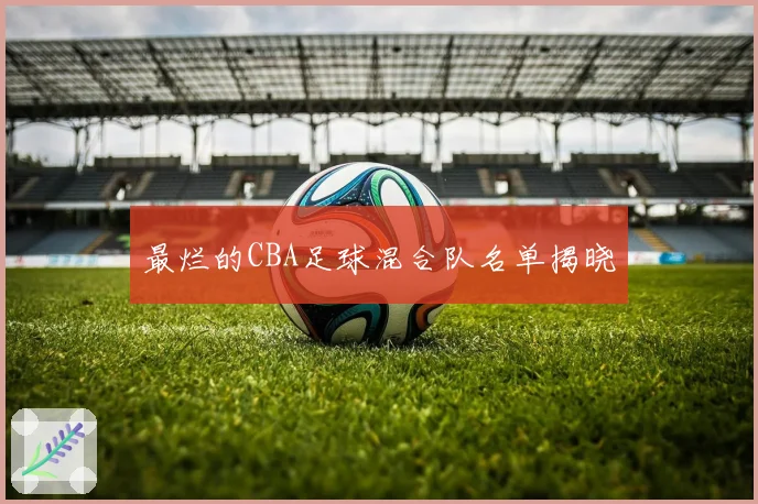 最烂的CBA足球混合队名单揭晓