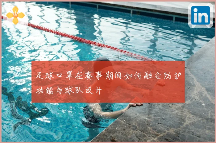 足球口罩在赛事期间如何融合防护功能与球队设计